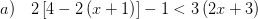 \displaystyle a)\quad 2\left[ 4-2\left( x+1 \right) \right]-1<3\left( 2x+3 \right)