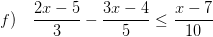 \displaystyle f)\quad \frac{2x-5}{3}-\frac{3x-4}{5}\le \frac{x-7}{10}