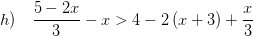 \displaystyle h)\quad \frac{5-2x}{3}-x>4-2\left( x+3 \right)+\frac{x}{3}