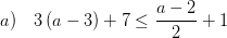 \displaystyle a)\quad 3\left( a-3 \right)+7\le \frac{a-2}{2}+1