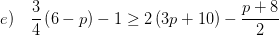 \displaystyle e)\quad \frac{3}{4}\left( 6-p \right)-1\ge 2\left( 3p+10 \right)-\frac{p+8}{2}