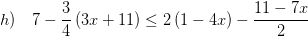 \displaystyle h)\quad 7-\frac{3}{4}\left( 3x+11 \right)\le 2\left( 1-4x \right)-\frac{11-7x}{2}