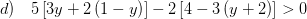 \displaystyle d)\quad 5\left[ 3y+2\left( 1-y \right) \right]-2\left[ 4-3\left( y+2 \right) \right]>0