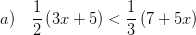 \displaystyle a)\quad \frac{1}{2}\left( 3x+5 \right)<\frac{1}{3}\left( 7+5x \right)