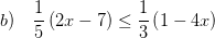 \displaystyle b)\quad \frac{1}{5}\left( 2x-7 \right)\le \frac{1}{3}\left( 1-4x \right)