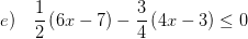 \displaystyle e)\quad \frac{1}{2}\left( 6x-7 \right)-\frac{3}{4}\left( 4x-3 \right)\le 0