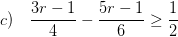 \displaystyle c)\quad \frac{3r-1}{4}-\frac{5r-1}{6}\ge \frac{1}{2}