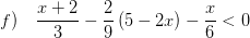 \displaystyle f)\quad \frac{x+2}{3}-\frac{2}{9}\left( 5-2x \right)-\frac{x}{6}<0