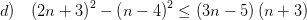 \displaystyle d)\quad {{\left( 2n+3 \right)}^{2}}-{{\left( n-4 \right)}^{2}}\le \left( 3n-5 \right)\left( n+3 \right)